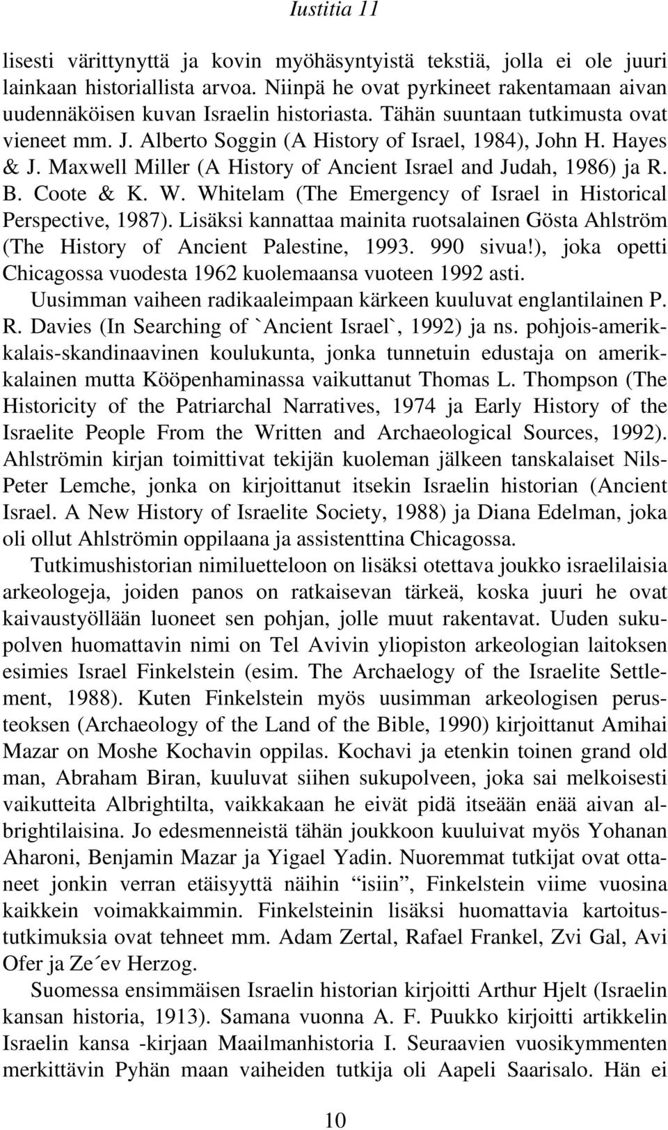 Whitelam (The Emergency of Israel in Historical Perspective, 1987). Lisäksi kannattaa mainita ruotsalainen Gösta Ahlström (The History of Ancient Palestine, 1993. 990 sivua!
