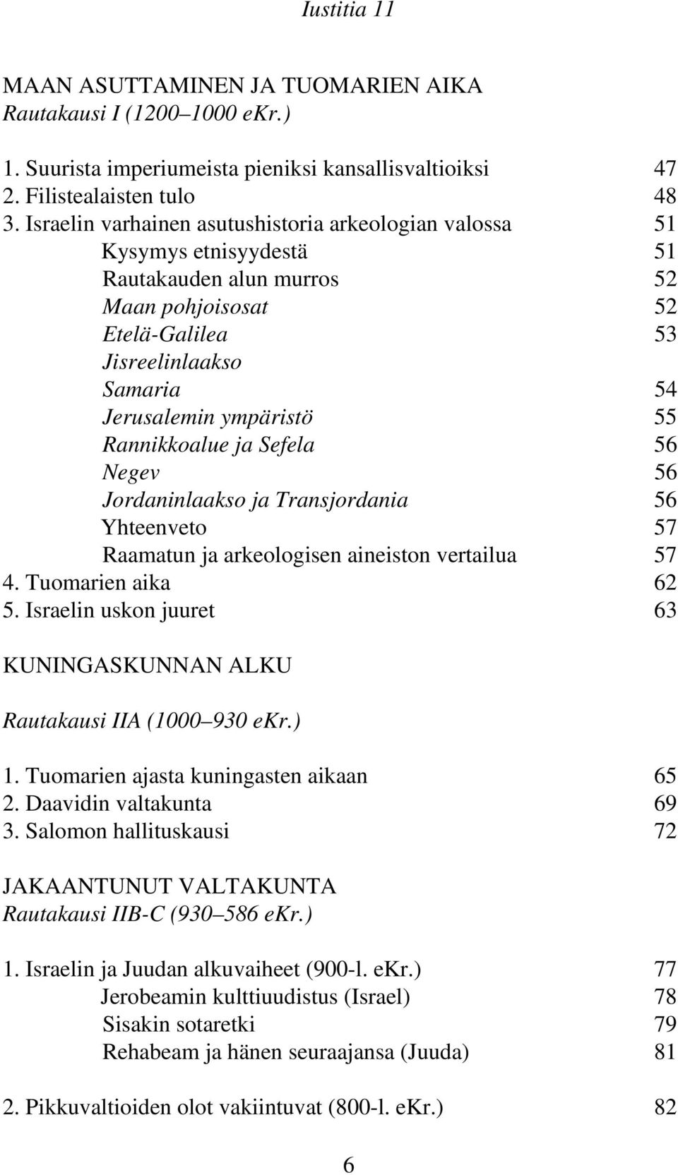Rannikkoalue ja Sefela 56 Negev 56 Jordaninlaakso ja Transjordania 56 Yhteenveto 57 Raamatun ja arkeologisen aineiston vertailua 57 4. Tuomarien aika 62 5.