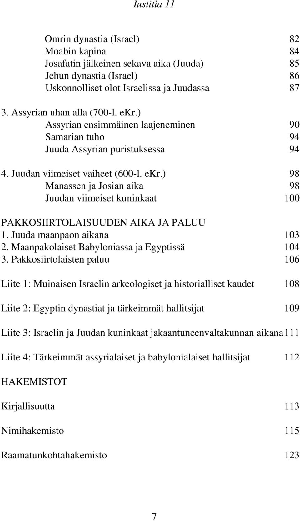 ) 98 Manassen ja Josian aika 98 Juudan viimeiset kuninkaat 100 PAKKOSIIRTOLAISUUDEN AIKA JA PALUU 1. Juuda maanpaon aikana 103 2. Maanpakolaiset Babyloniassa ja Egyptissä 104 3.