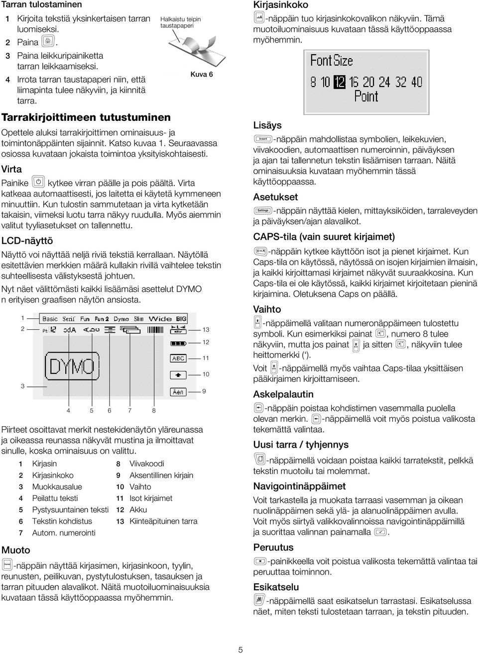 yksityiskohtaisesti Virta Painike kytkee virran päälle ja pois päältä Virta katkeaa automaattisesti, jos laitetta ei käytetä kymmeneen minuuttiin Kun tulostin sammutetaan ja virta kytketään takaisin,