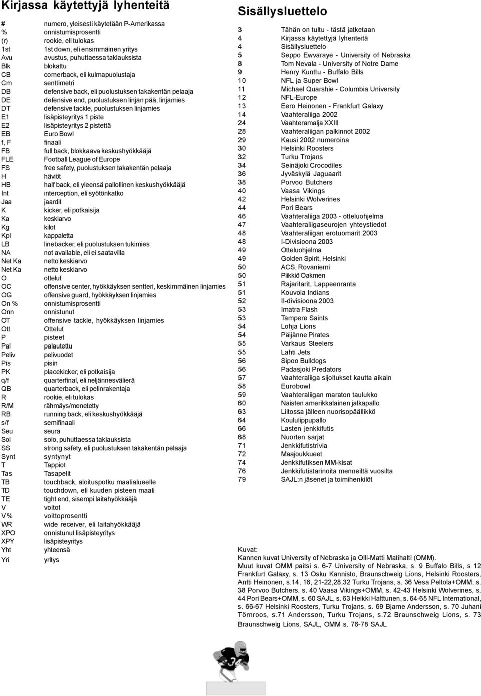 puolustuksen linjamies E1 lisäpisteyritys 1 piste E2 lisäpisteyritys 2 pistettä EB Euro Bowl f, F finaali FB full back, blokkaava keskushyökkääjä FLE Football League of Europe FS free safety,