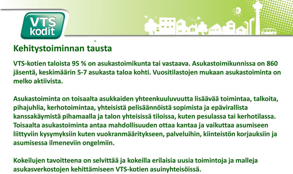 Asukastoiminta on toisaalta asukkaiden yhteenkuuluvuutta lisäävää toimintaa, talkoita, pihajuhlia, kerhotoimintaa, yhteisistä pelisäännöistä sopimista ja epävirallista kanssakäymistä pihamaalla ja