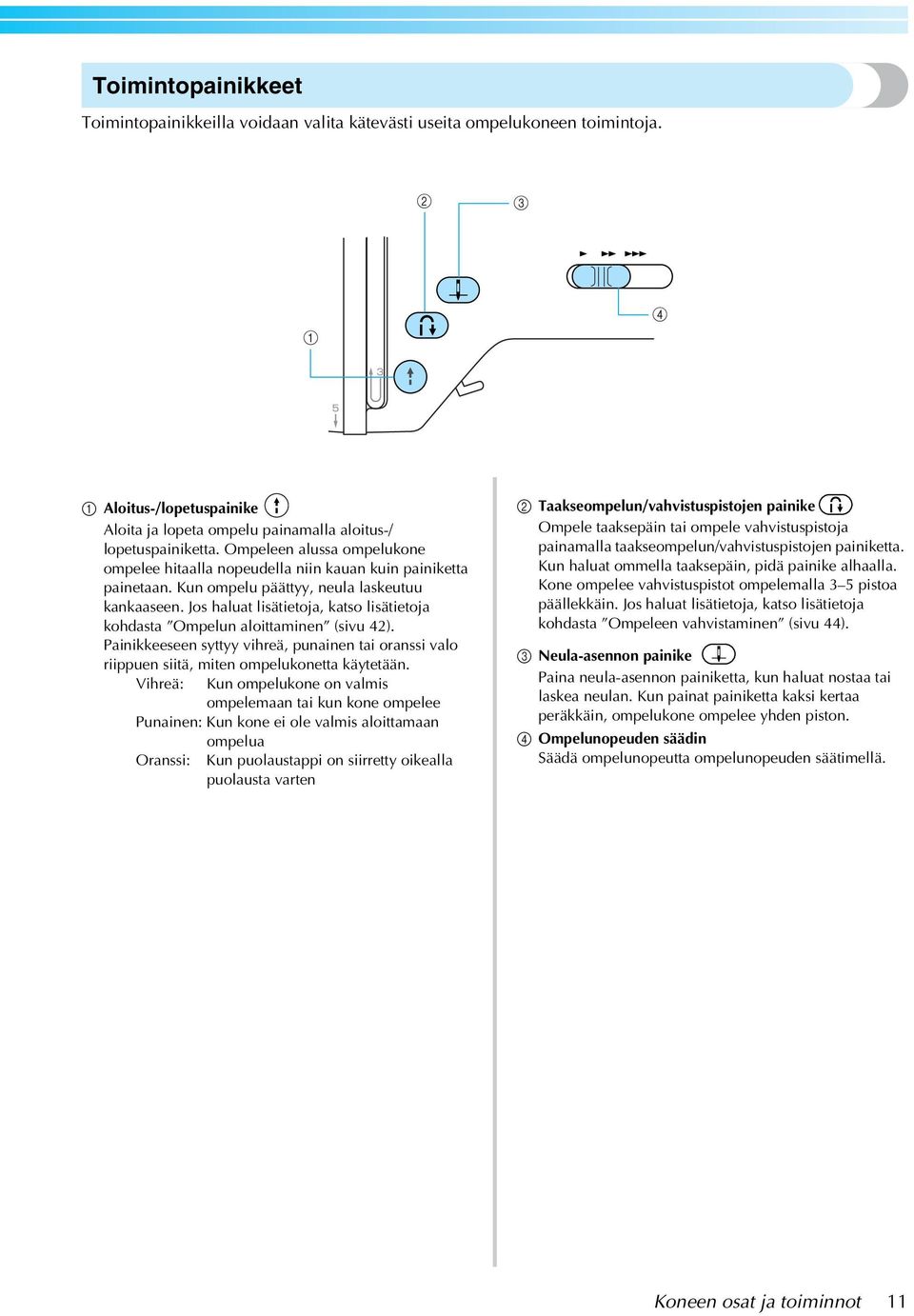 Jos haluat lisätietoja, katso lisätietoja kohdasta Ompelun aloittaminen (sivu 4). Painikkeeseen syttyy vihreä, punainen tai oranssi valo riippuen siitä, miten ompelukonetta käytetään.