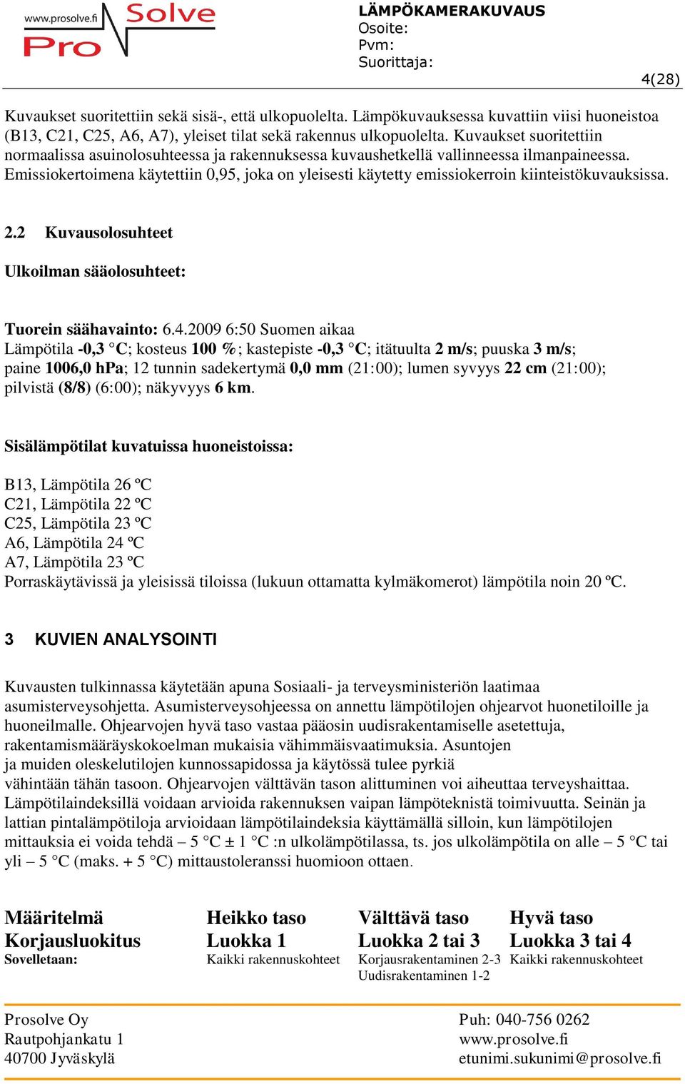 Emissiokertoimena käytettiin 0,95, joka on yleisesti käytetty emissiokerroin kiinteistökuvauksissa. 2.2 Kuvausolosuhteet Ulkoilman sääolosuhteet: Tuorein säähavainto: 6.4.
