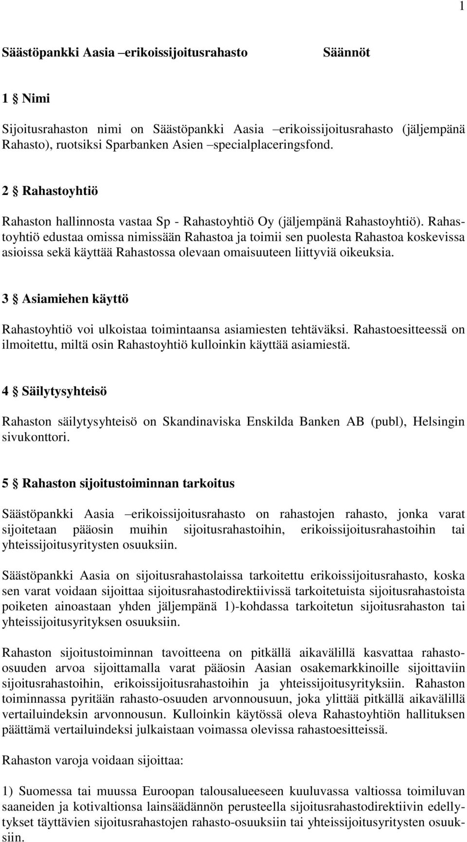 Rahastoyhtiö edustaa omissa nimissään Rahastoa ja toimii sen puolesta Rahastoa koskevissa asioissa sekä käyttää Rahastossa olevaan omaisuuteen liittyviä oikeuksia.