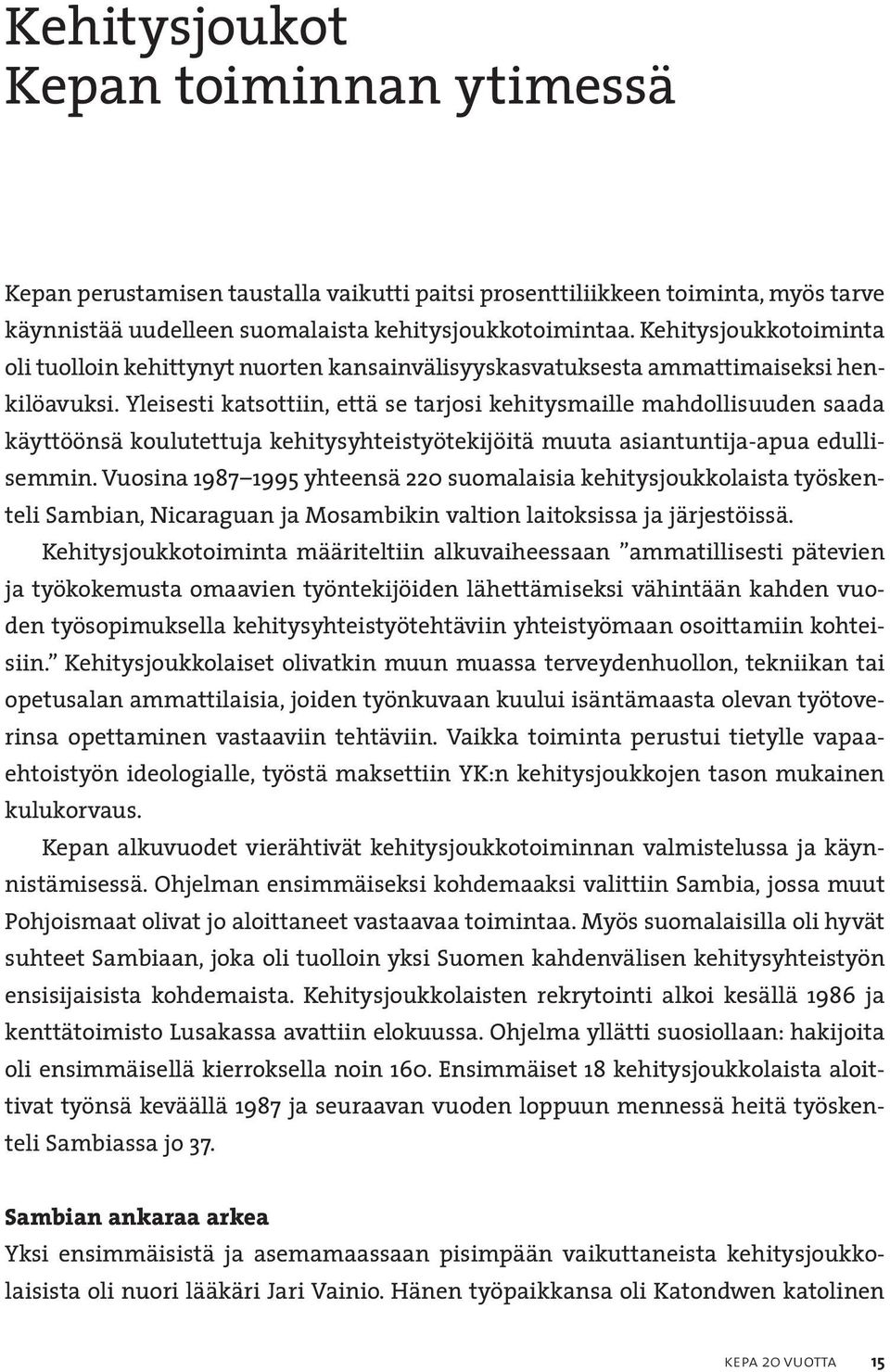 Yleisesti katsottiin, että se tarjosi kehitysmaille mahdollisuuden saada käyttöönsä koulutettuja kehitysyhteistyötekijöitä muuta asiantuntija-apua edullisemmin.