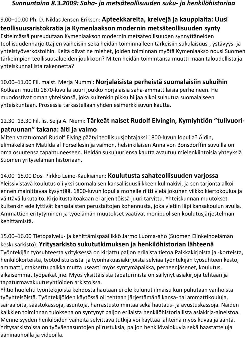 metsäteollisuuden synnyttäneiden teollisuudenharjoittajien vaiheisiin sekä heidän toiminnalleen tärkeisiin sukulaisuus, ystävyys ja yhteistyöverkostoihin.