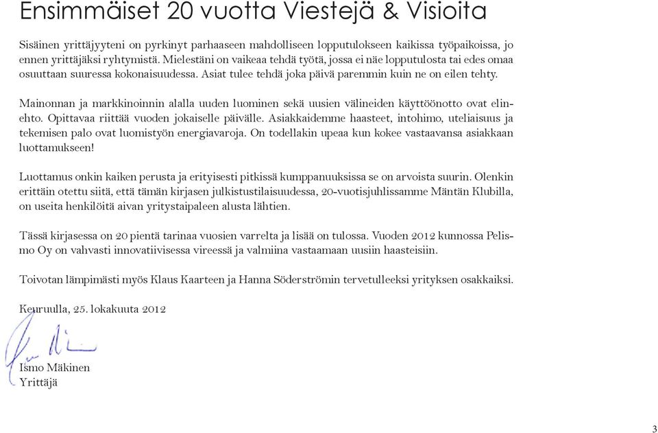 Mainonnan ja markkinoinnin alalla uuden luominen sekä uusien välineiden käyttöönotto ovat elinehto. Opittavaa riittää vuoden jokaiselle päivälle.