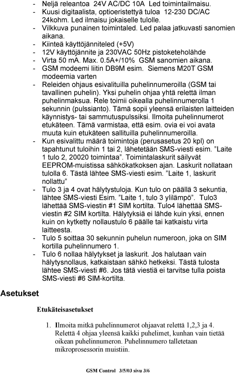 - GSM modeemi liitin DB9M esim. Siemens M20T GSM modeemia varten - Releiden ohjaus esivalituilla puhelinnumeroilla (GSM tai tavallinen puhelin). Yksi puhelin ohjaa yhtä relettä ilman puhelinmaksua.