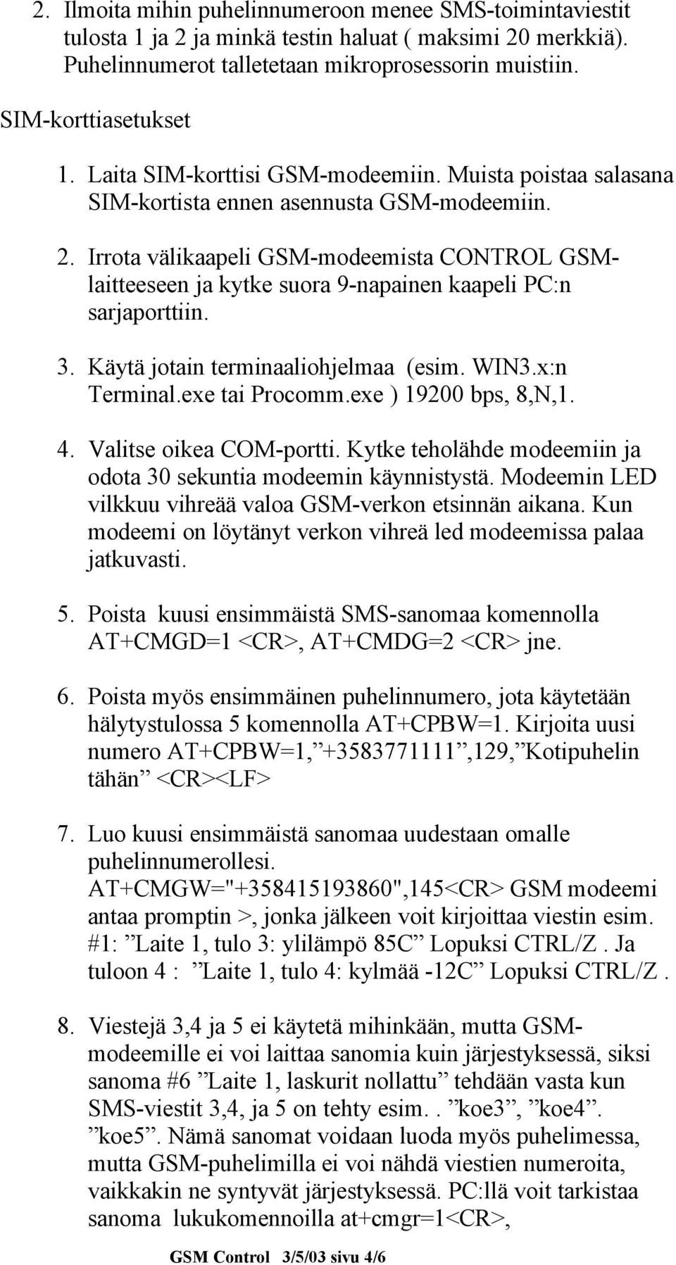 Irrota välikaapeli GSM-modeemista CONTROL GSMlaitteeseen ja kytke suora 9-napainen kaapeli PC:n sarjaporttiin. 3. Käytä jotain terminaaliohjelmaa (esim. WIN3.x:n Terminal.exe tai Procomm.