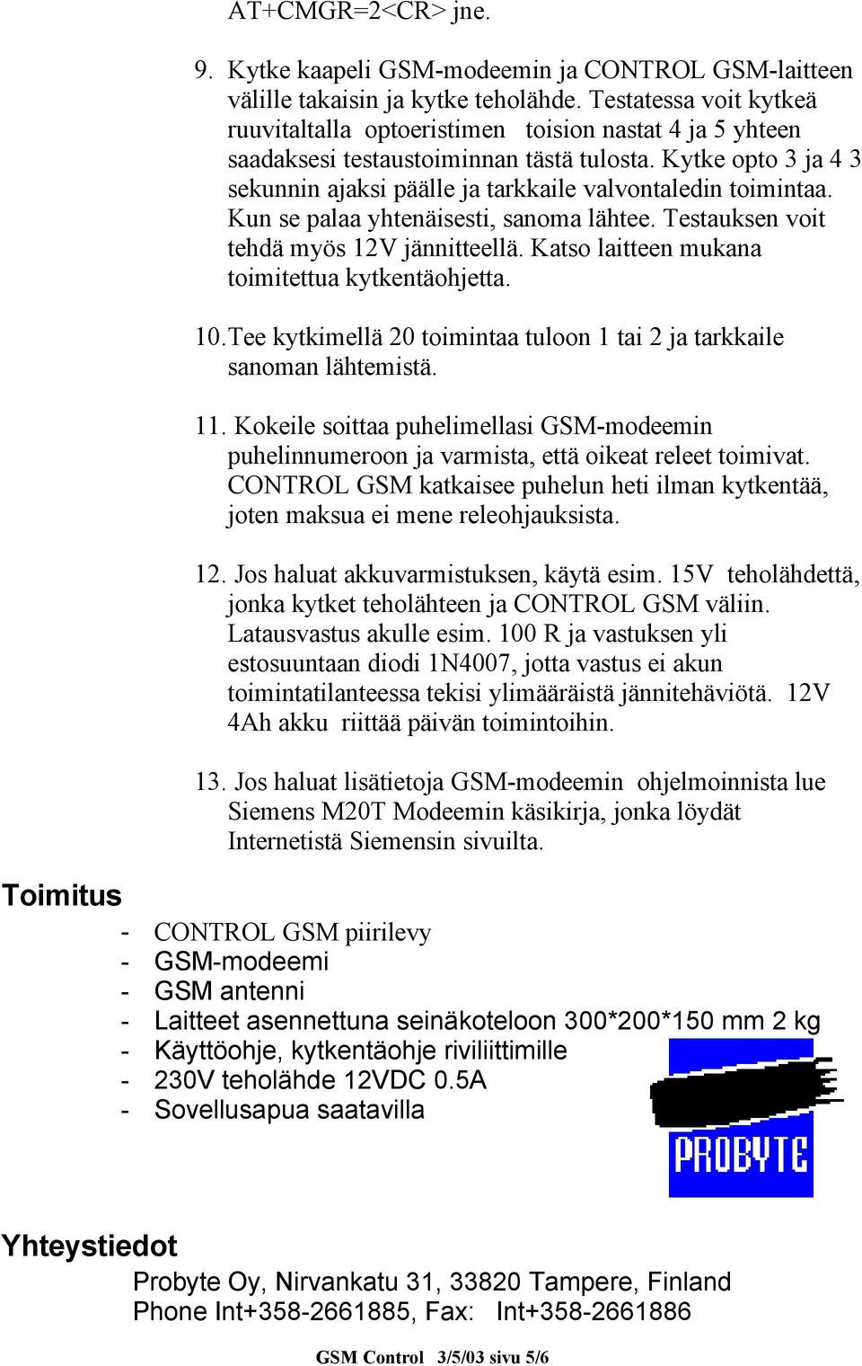 Kytke opto 3 ja 4 3 sekunnin ajaksi päälle ja tarkkaile valvontaledin toimintaa. Kun se palaa yhtenäisesti, sanoma lähtee. Testauksen voit tehdä myös 12V jännitteellä.