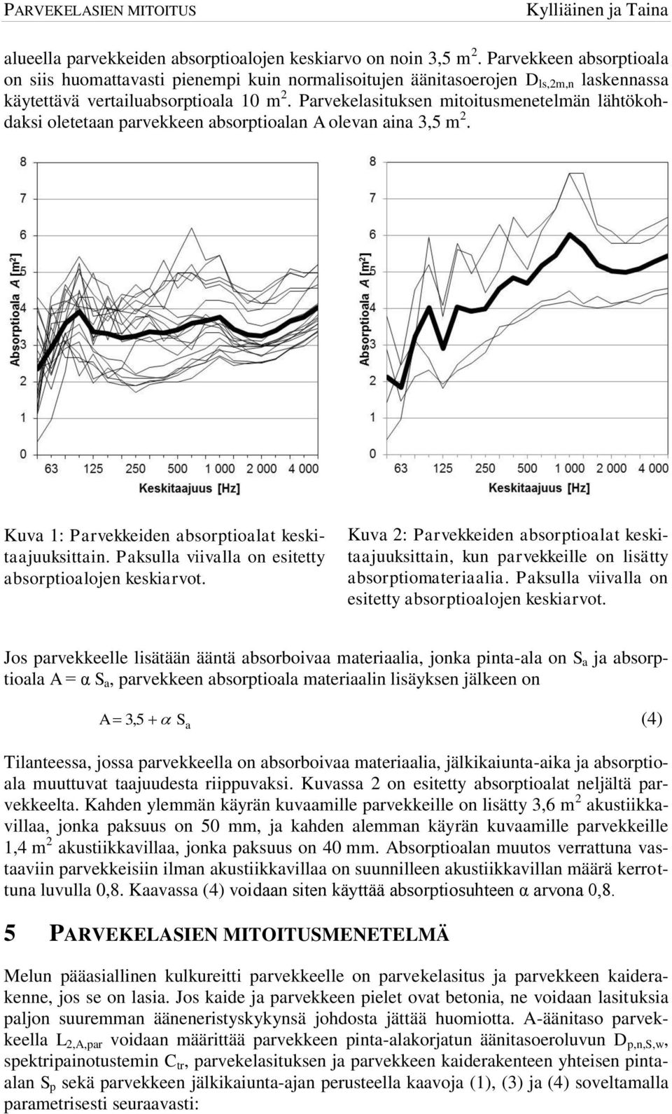 Parvekelasituksen mitoitusmenetelmän lähtökohdaksi oletetaan parvekkeen absorptioalan olevan aina 3,5 m 2. Kuva 1: Parvekkeiden absorptioalat keskitaajuuksittain.