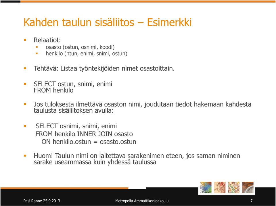 taulusta sisäliitoksen avulla: SELECT osnimi, snimi, enimi FROM henkilo INNER JOIN osasto ON henkilo.ostun = osasto.