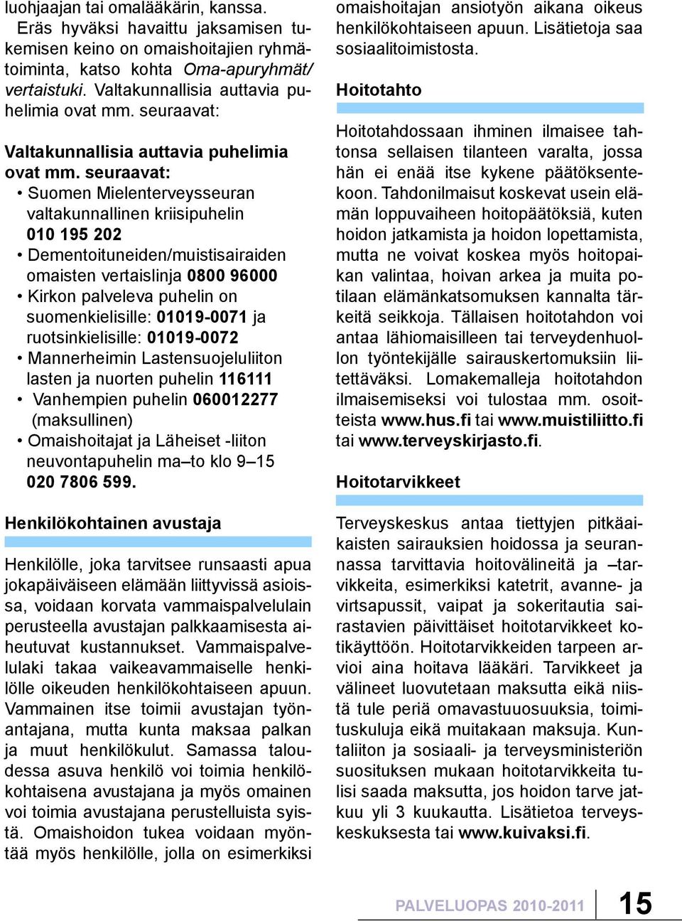 seuraavat: Suomen Mielenterveysseuran valtakunnallinen kriisipuhelin 010 195 202 Dementoituneiden/muistisairaiden omaisten vertaislinja 0800 96000 Kirkon palveleva puhelin on suomenkielisille: