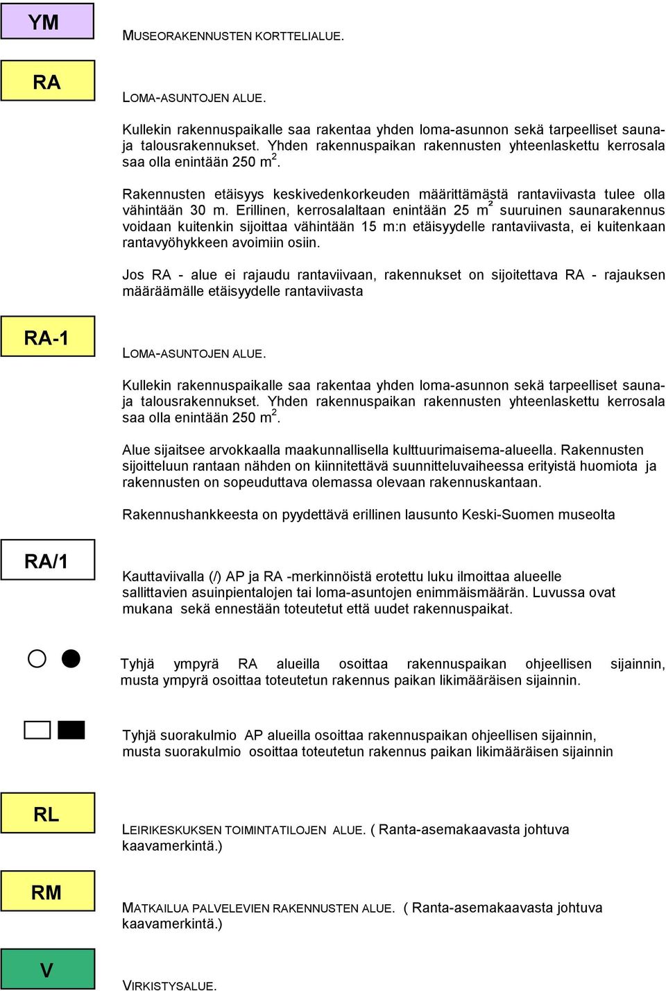 Erillinen, kerrosalaltaan enintään 25 m ² suuruinen saunarakennus voidaan kuitenkin sijoittaa vähintään 15 m:n etäisyydelle rantaviivasta, ei kuitenkaan rantavyöhykkeen avoimiin osiin.