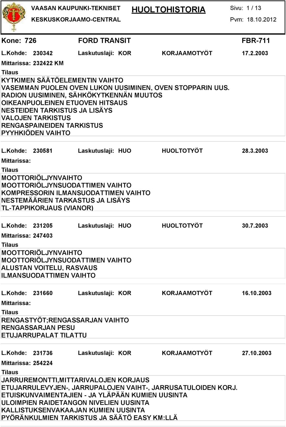 Kohde: 230581 Laskutuslaji: HUO HUOLTOTYÖT 28.3.2003 KOMPRESSORIN TL-TAPPIKORJAUS (VIANOR) L.Kohde: 231205 Laskutuslaji: HUO HUOLTOTYÖT 30.7.2003 247403 ALUSTAN VOITELU, RASVAUS L.