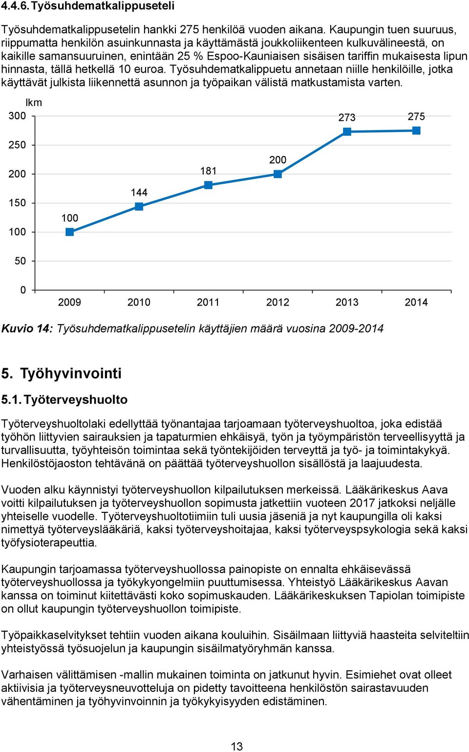 lipun hinnasta, tällä hetkellä 1 euroa. Työsuhdematkalippuetu annetaan niille henkilöille, jotka käyttävät julkista liikennettä asunnon ja työpaikan välistä matkustamista varten.