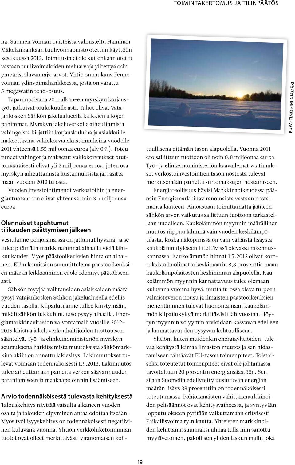 Yhtiö on mukana Fennovoiman ydinvoimahankkeessa, josta on varattu 5 megawatin teho-osuus. Tapaninpäivänä 2011 alkaneen myrskyn korjaustyöt jatkuivat toukokuulle asti.