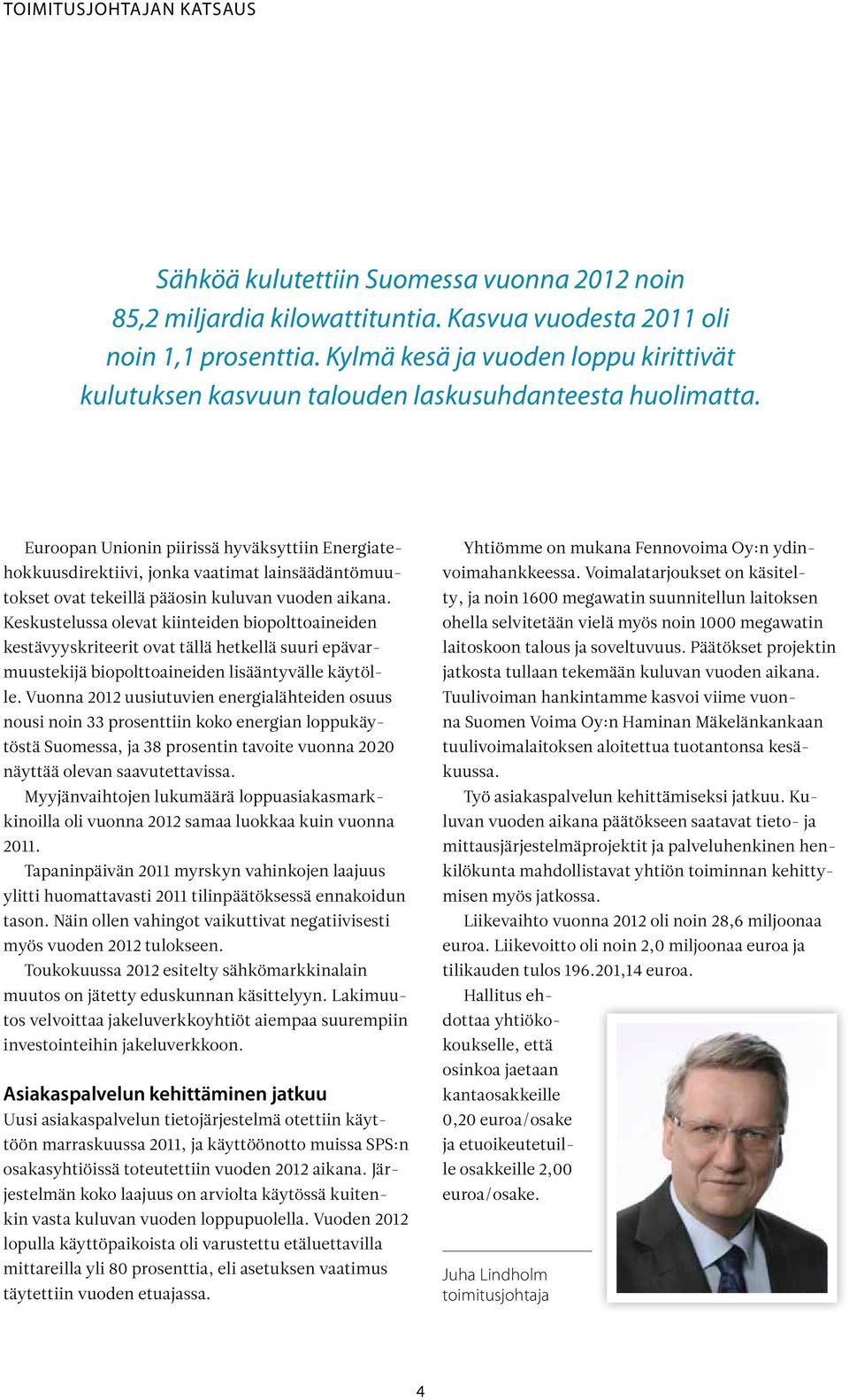 Euroopan Unionin piirissä hyväksyttiin Energiatehokkuusdirektiivi, jonka vaatimat lainsäädäntömuutokset ovat tekeillä pääosin kuluvan vuoden aikana.