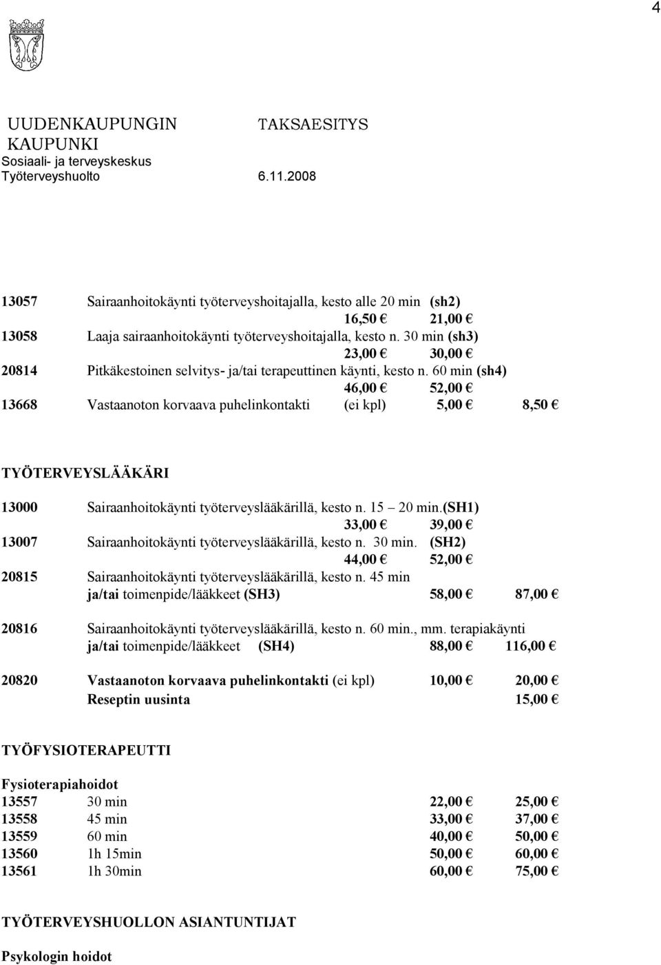 60 min (sh4) 46,00 52,00 13668 Vastaanoton korvaava puhelinkontakti (ei kpl) 5,00 8,50 TYÖTERVEYSLÄÄKÄRI 13000 Sairaanhoitokäynti työterveyslääkärillä, kesto n. 15 20 min.