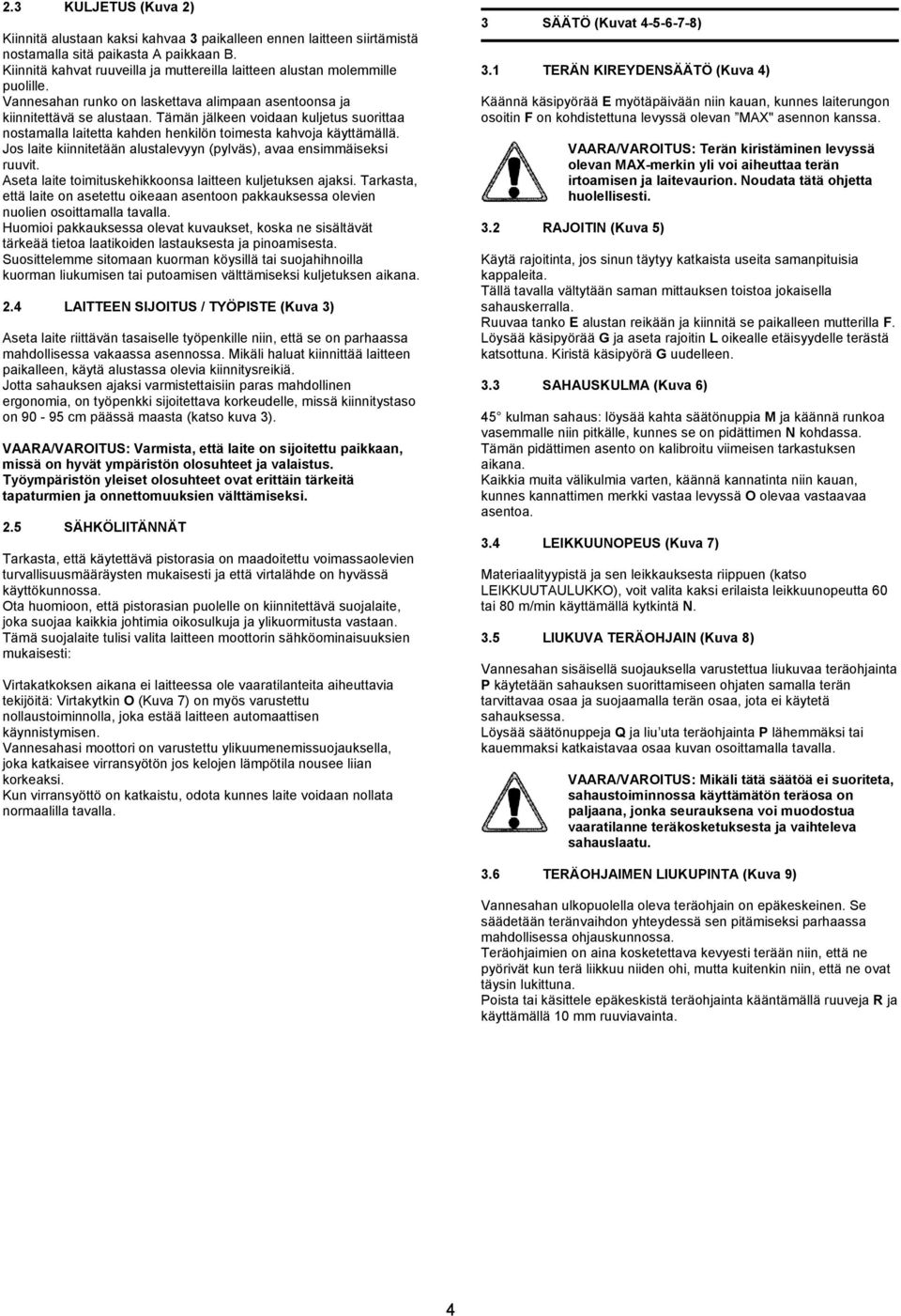 Tämän jälkeen voidaan kuljetus suorittaa nostamalla laitetta kahden henkilön toimesta kahvoja käyttämällä. Jos laite kiinnitetään alustalevyyn (pylväs), avaa ensimmäiseksi ruuvit.