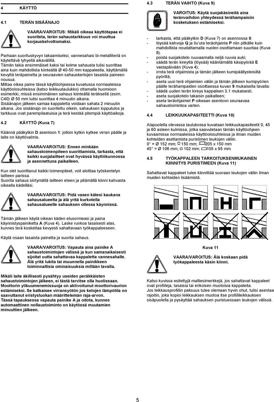 Tämän takia ensimmäiset kaksi tai kolme sahausta tulisi suorittaa aina kuin mahdollista kiinteällä Ø 40-50 mm kappaleella, käyttämällä kevyttä teräpainetta ja seuraavien sahauskertojen tasaista