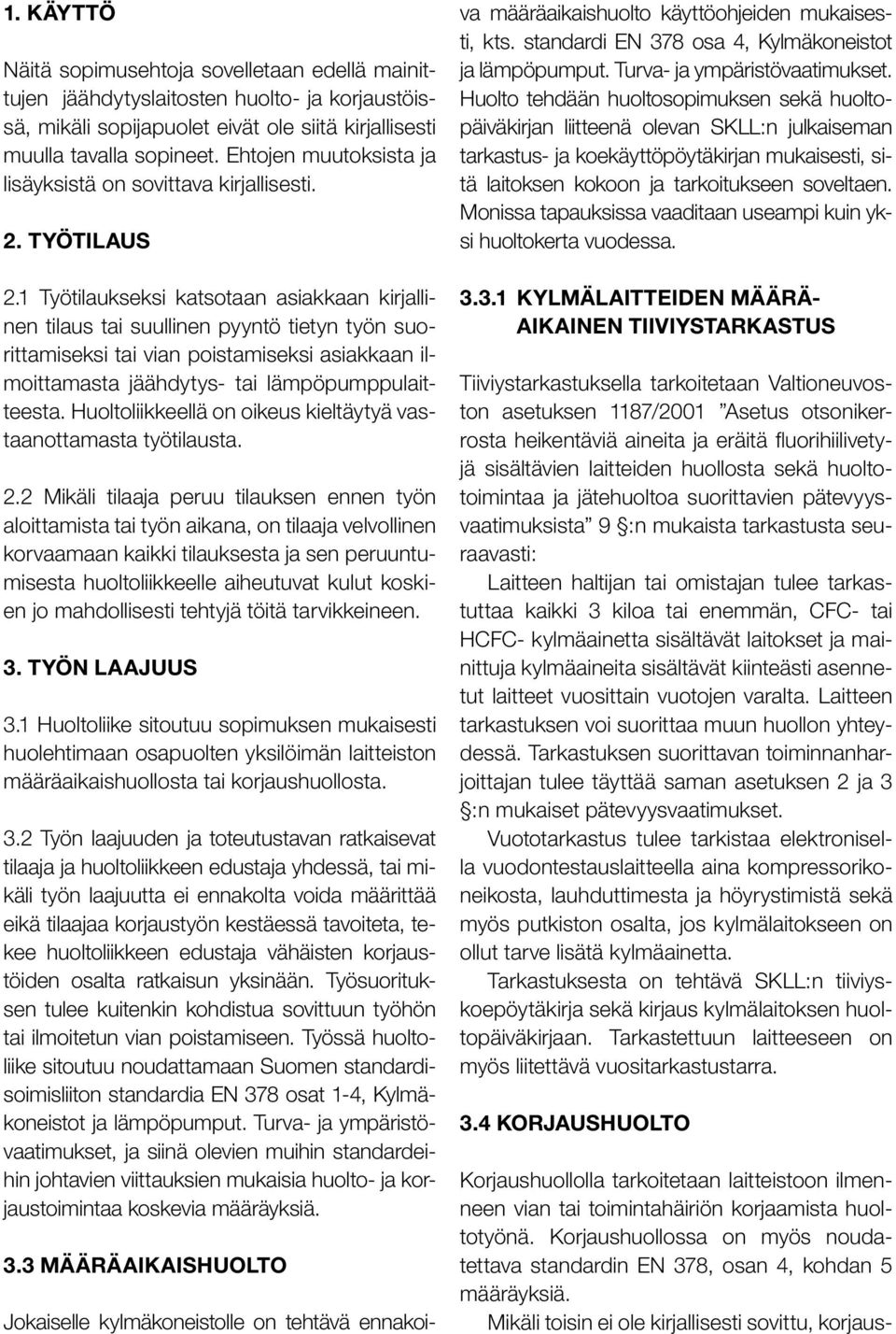 1 Työtilaukseksi katsotaan asiakkaan kirjallinen tilaus tai suullinen pyyntö tietyn työn suorittamiseksi tai vian poistamiseksi asiakkaan ilmoittamasta jäähdytys- tai lämpöpumppulaitteesta.