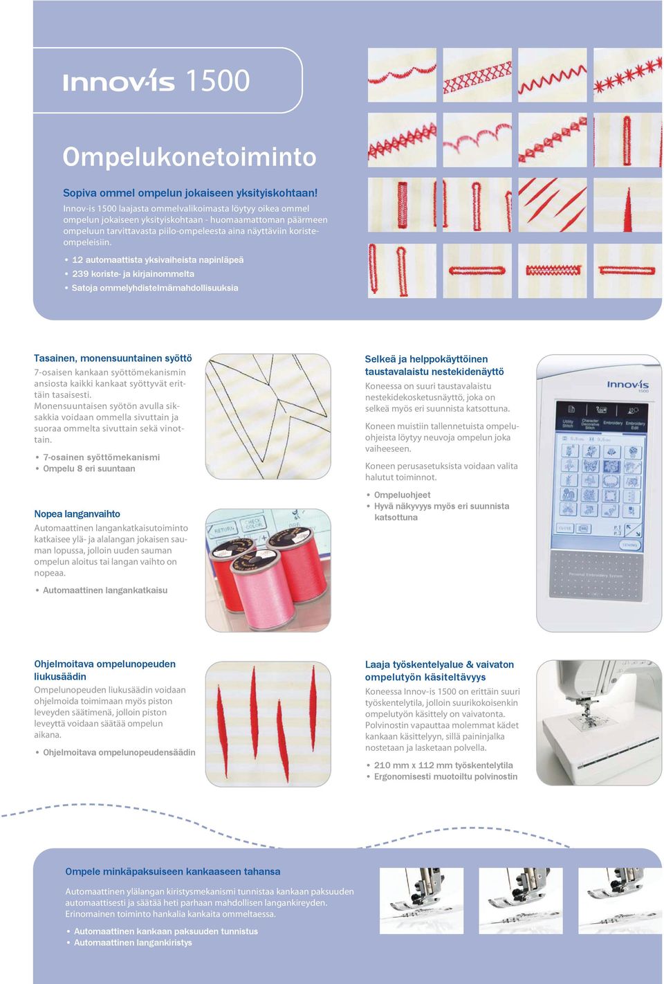 12 automaattista yksivaiheista napinläpeä 239 koriste- ja kirjainommelta Satoja ommelyhdistelmämahdollisuuksia Tasainen, monensuuntainen syöttö 7-osaisen kankaan syöttömekanismin ansiosta kaikki