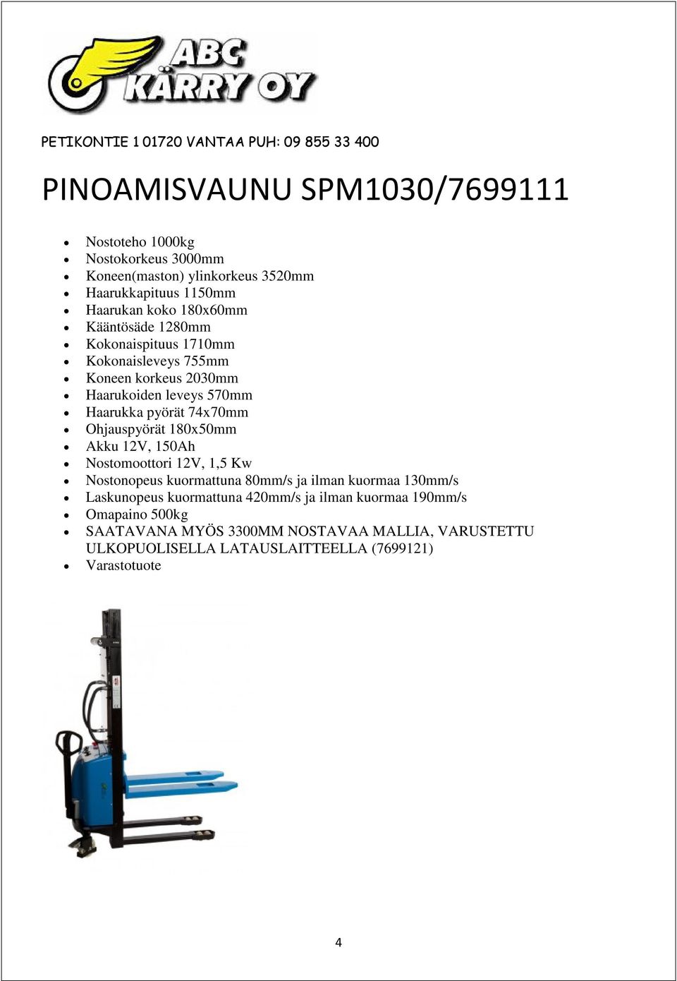 Ohjauspyörät 180x50mm Akku 12V, 150Ah Nostomoottori 12V, 1,5 Kw Nostonopeus kuormattuna 80mm/s ja ilman kuormaa 130mm/s Laskunopeus kuormattuna