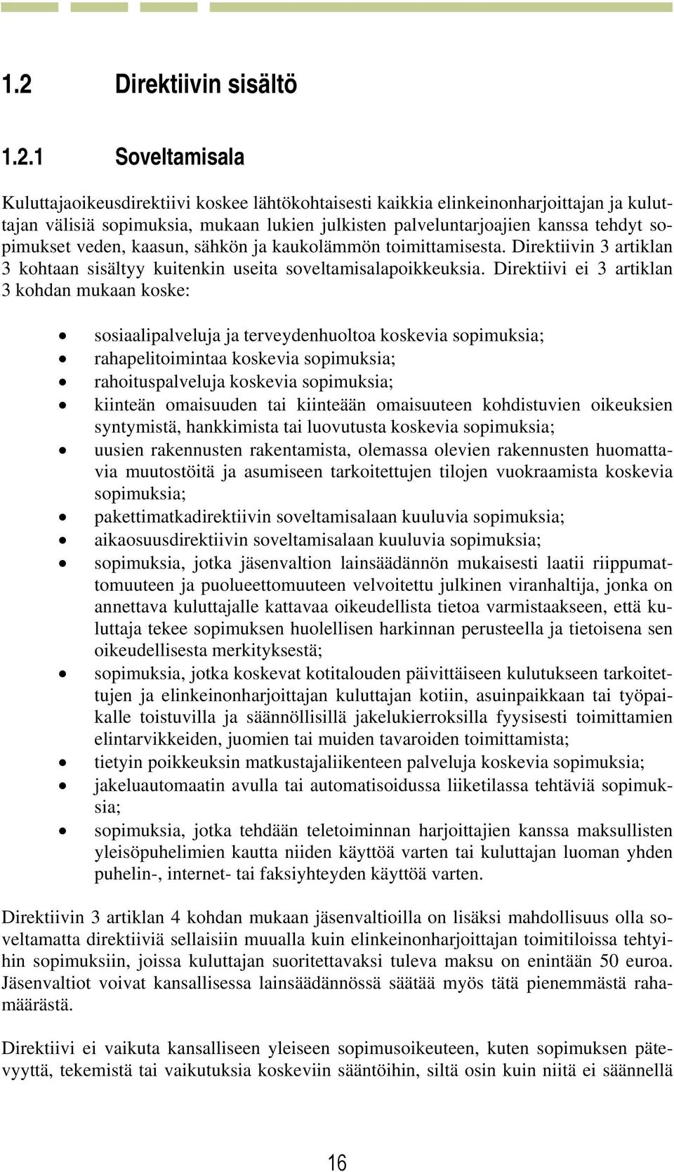 Direktiivi ei 3 artiklan 3 kohdan mukaan koske: sosiaalipalveluja ja terveydenhuoltoa koskevia sopimuksia; rahapelitoimintaa koskevia sopimuksia; rahoituspalveluja koskevia sopimuksia; kiinteän