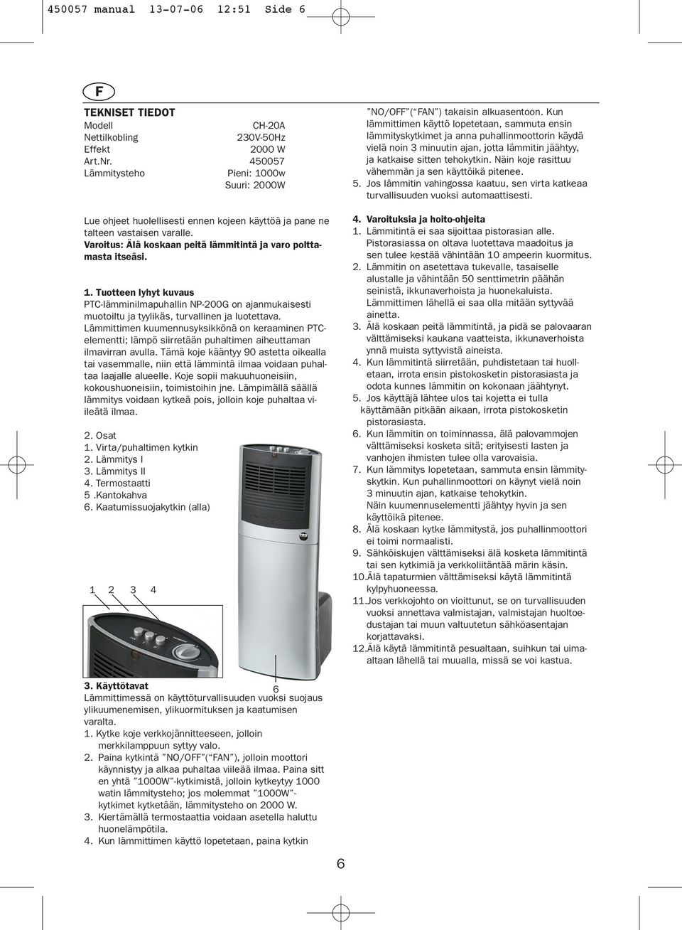 Lämmittimen kuumennusyksikkönä on keraaminen PTCelementti; lämpö siirretään puhaltimen aiheuttaman ilmavirran avulla.