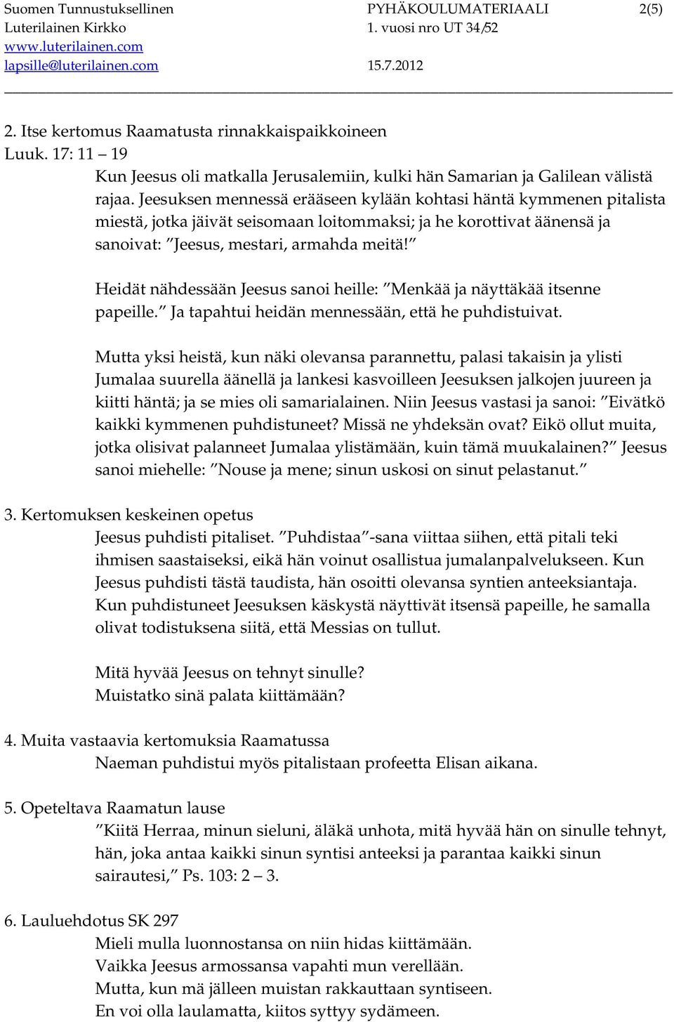 Heidät nähdessään Jeesus sanoi heille: Menkää ja näyttäkää itsenne papeille. Ja tapahtui heidän mennessään, että he puhdistuivat.