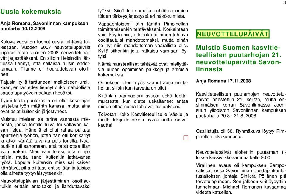 Tilanne oli houkuttelevan otollinen. Tajusin kyllä tarttuneeni melkoiseen urakkaan, enhän edes tiennyt onko mahdollista saada aputyövoimaakaan kesäksi.