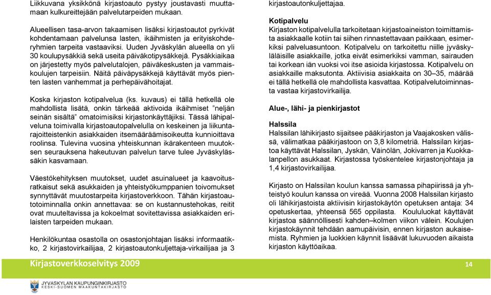 Uuden Jyväskylän alueella on yli 30 koulupysäkkiä sekä useita päiväkotipysäkkejä. Pysäkkiaikaa on järjestetty myös palvelutalojen, päiväkeskusten ja vammaiskoulujen tarpeisiin.