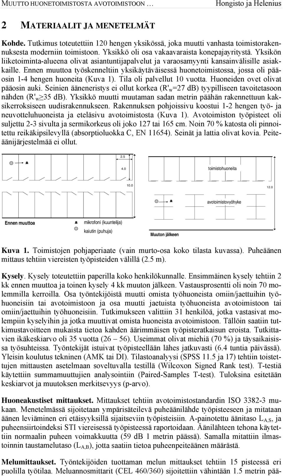 Ennen muuttoa työskenneltiin yksikäytäväisessä huonetoimistossa, jossa oli pääosin 1-4 hengen huoneita (Kuva 1). Tila oli palvellut 10 vuotta. Huoneiden ovet olivat pääosin auki.
