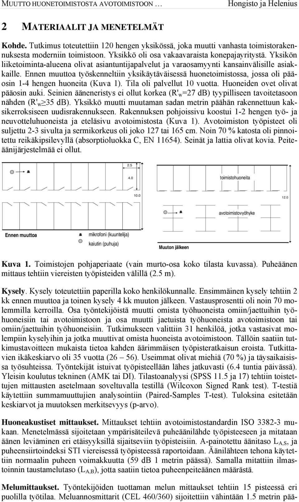 Ennen muuttoa työskenneltiin yksikäytäväisessä huonetoimistossa, jossa oli pääosin 1-4 hengen huoneita (Kuva 1). Tila oli palvellut 10 vuotta. Huoneiden ovet olivat pääosin auki.