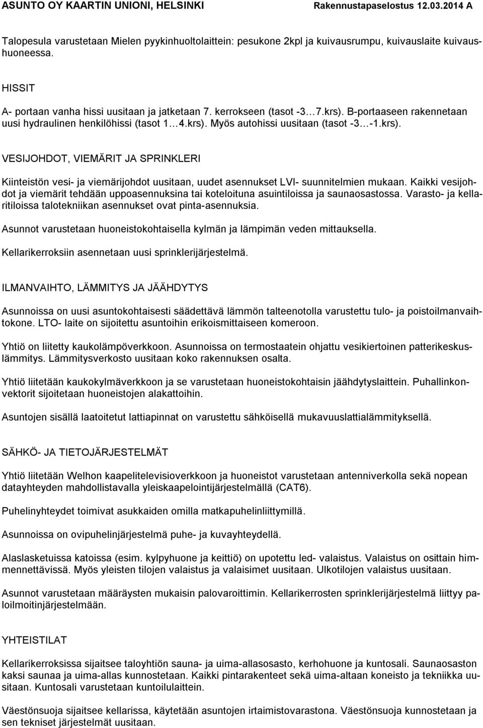 Kaikki vesijohdot ja viemärit tehdään uppoasennuksina tai koteloituna asuintiloissa ja saunaosastossa. Varasto- ja kellaritiloissa talotekniikan asennukset ovat pinta-asennuksia.