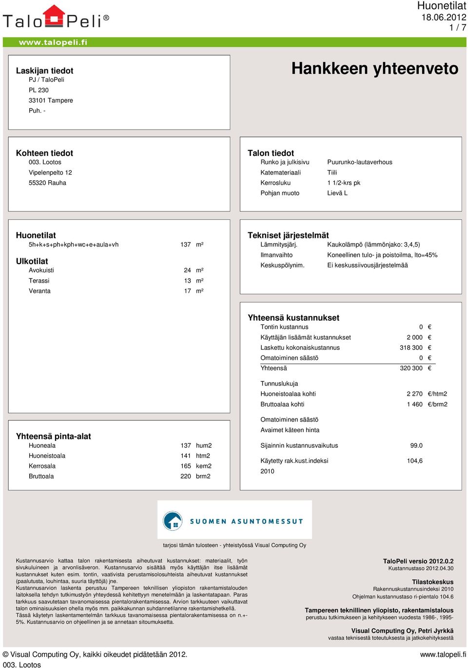 5h+k+s+ph+kph+wc+e+aula+vh 137 m² Ulkotilat Avokuisti 24 m² Terassi 13 m² Veranta 17 m² Tekniset järjestelmät Lämmitysjärj. Kaukolämpö (lämmönjako: 3,4,5) Ilmanvaihto Keskuspölynim.