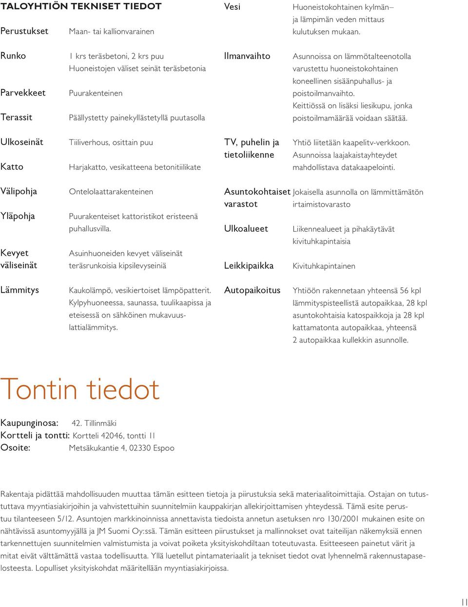 varustettu huoneistokohtainen koneellinen sisäänpuhallus- ja poistoilmanvaihto. Keittiössä on lisäksi liesikupu, jonka poistoilmamäärää voidaan säätää.