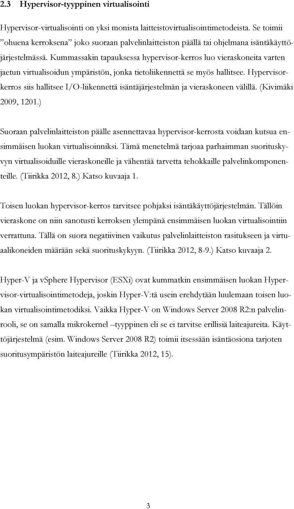 Kummassakin tapauksessa hypervisor-kerros luo vieraskoneita varten jaetun virtualisoidun ympäristön, jonka tietoliikennettä se myös hallitsee.