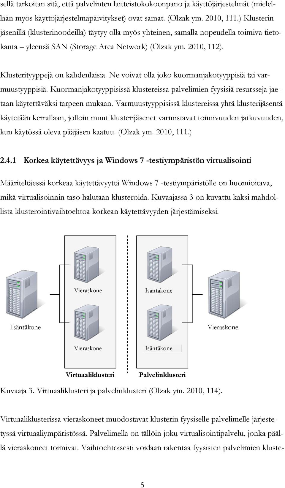 Ne voivat olla joko kuormanjakotyyppisiä tai varmuustyyppisiä. Kuormanjakotyyppisissä klustereissa palvelimien fyysisiä resursseja jaetaan käytettäväksi tarpeen mukaan.