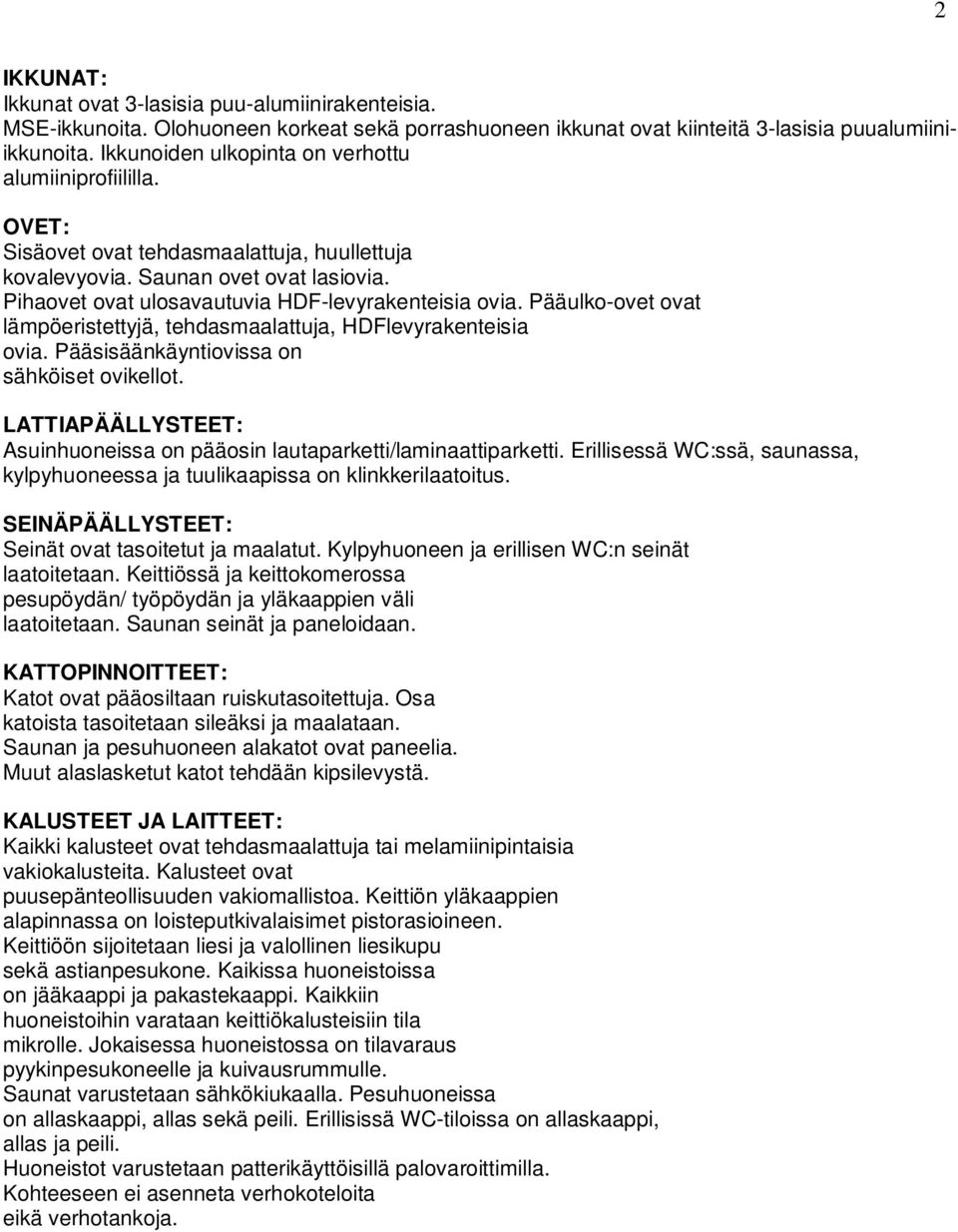 Pääulko-ovet ovat lämpöeristettyjä, tehdasmaalattuja, HDFlevyrakenteisia ovia. Pääsisäänkäyntiovissa on sähköiset ovikellot.