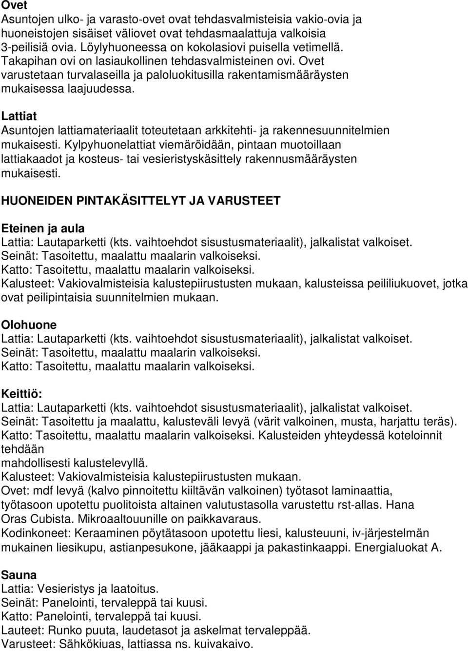 Ovet varustetaan turvalaseilla ja paloluokitusilla rakentamismääräysten mukaisessa laajuudessa. Lattiat Asuntojen lattiamateriaalit toteutetaan arkkitehti ja rakennesuunnitelmien mukaisesti.