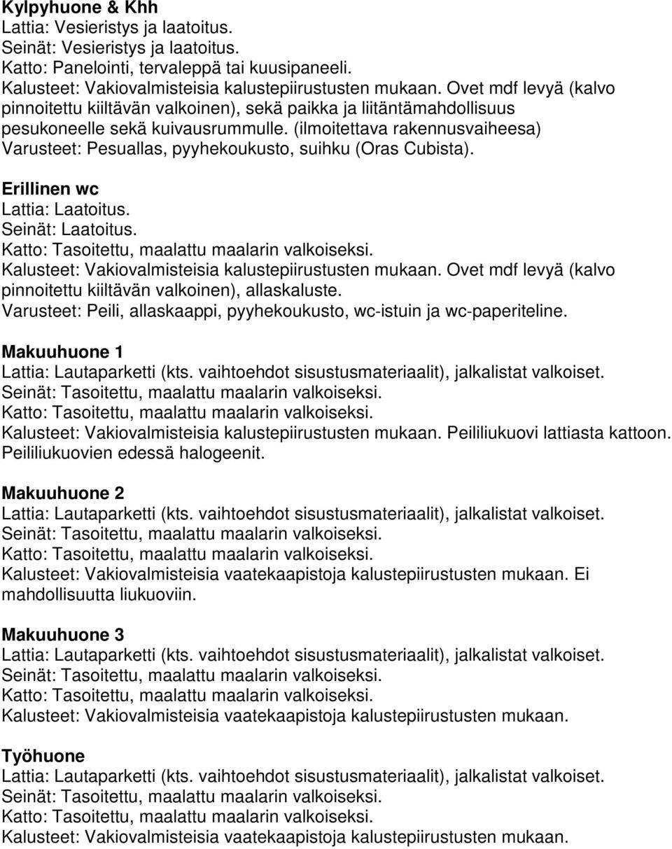 (ilmoitettava rakennusvaiheesa) Varusteet: Pesuallas, pyyhekoukusto, suihku (Oras Cubista). Erillinen wc Lattia: Laatoitus. Seinät: Laatoitus. Kalusteet: Vakiovalmisteisia kalustepiirustusten mukaan.