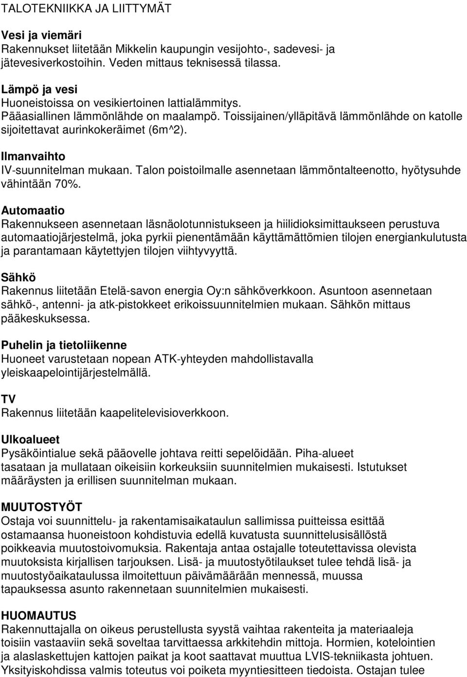 Ilmanvaihto IV suunnitelman mukaan. Talon poistoilmalle asennetaan lämmöntalteenotto, hyötysuhde vähintään 70%.