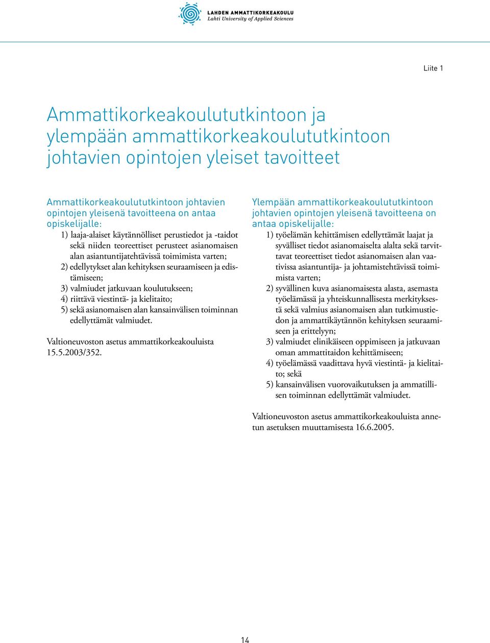 seuraamiseen ja edistämiseen; 3) valmiudet jatkuvaan koulutukseen; 4) riittävä viestintä- ja kielitaito; 5) sekä asianomaisen alan kansainvälisen toiminnan edellyttämät valmiudet.