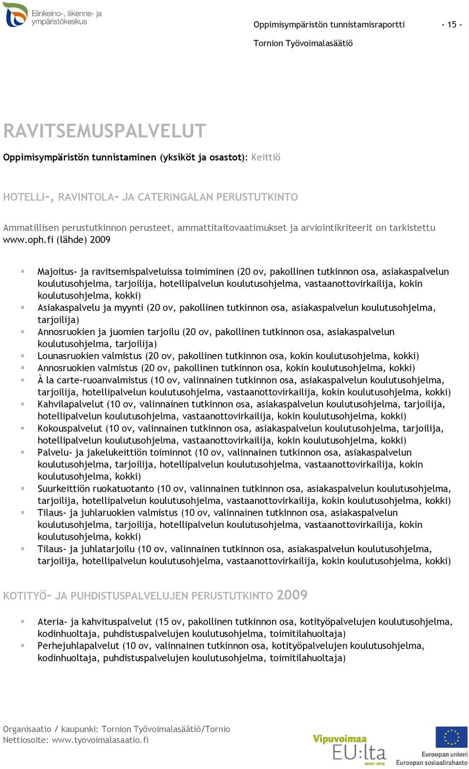 kokin koulutusohjelma, kokki) Asiakaspalvelu ja myynti (20 ov, pakollinen tutkinnon osa, asiakaspalvelun koulutusohjelma, tarjoilija) Annosruokien ja juomien tarjoilu (20 ov, pakollinen tutkinnon