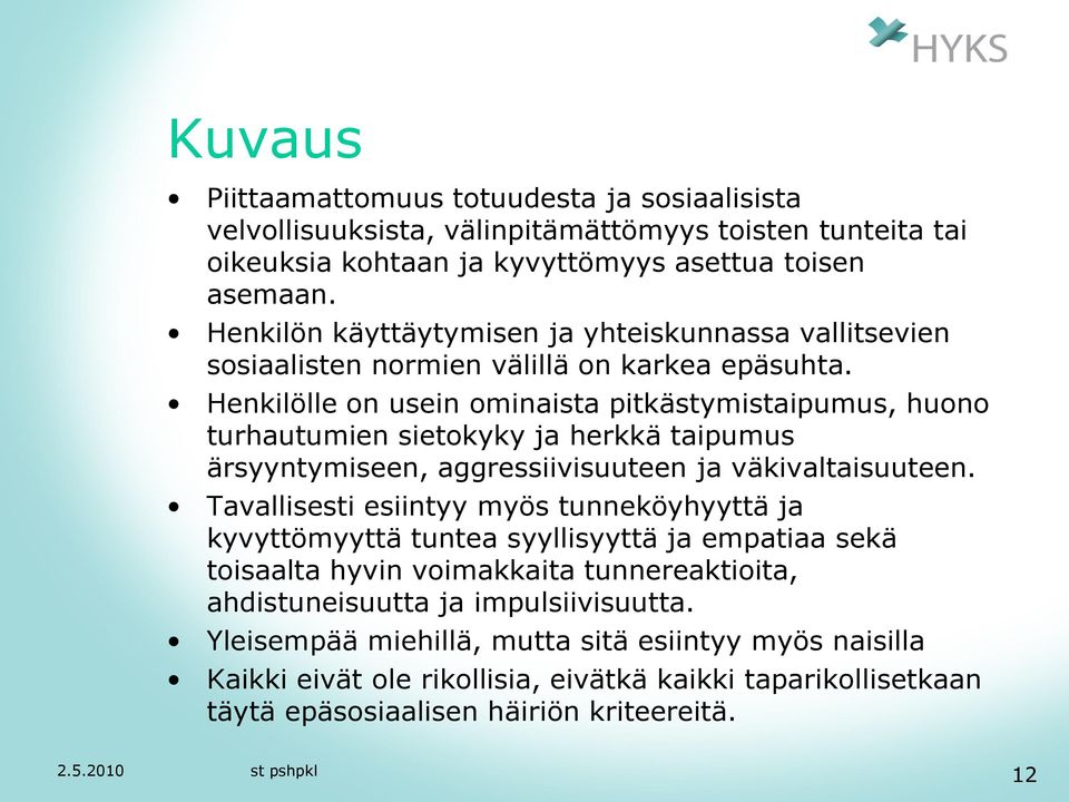 Henkilölle on usein ominaista pitkästymistaipumus, huono turhautumien sietokyky ja herkkä taipumus ärsyyntymiseen, aggressiivisuuteen ja väkivaltaisuuteen.