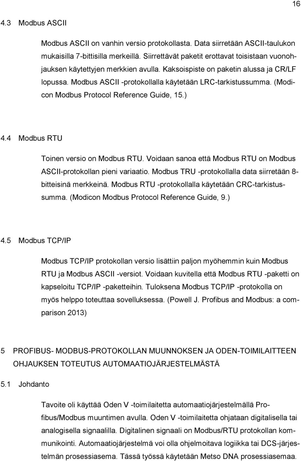 (Modicon Modbus Protocol Reference Guide, 15.) 4.4 Modbus RTU Toinen versio on Modbus RTU. Voidaan sanoa että Modbus RTU on Modbus ASCII-protokollan pieni variaatio.