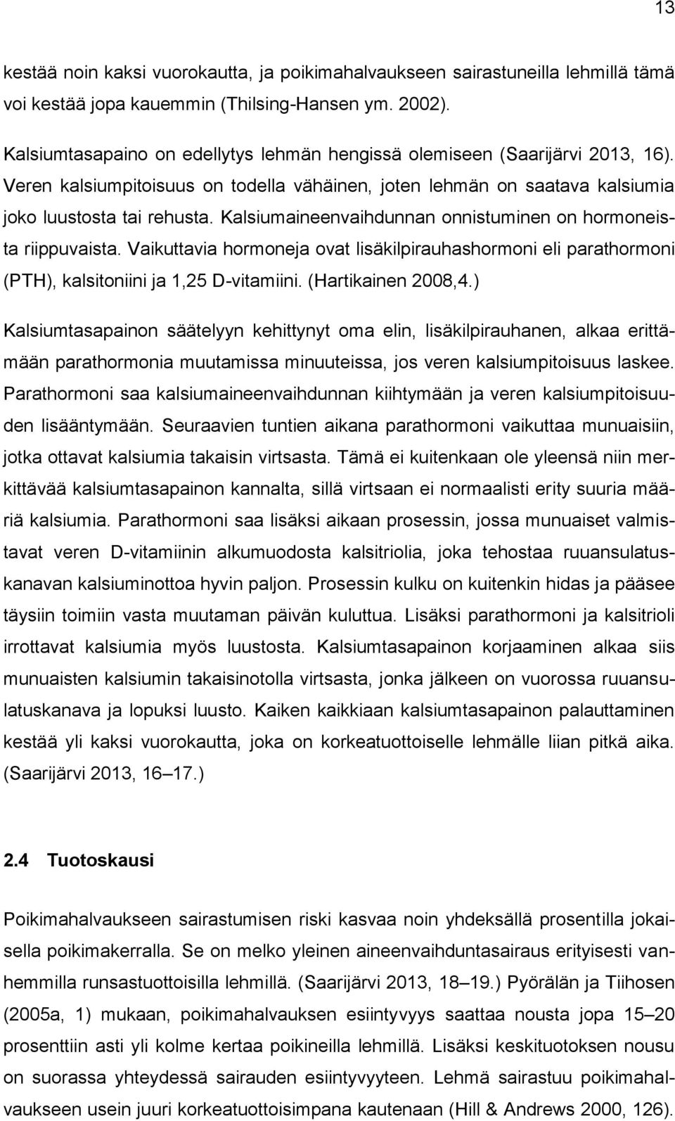 Kalsiumaineenvaihdunnan onnistuminen on hormoneista riippuvaista. Vaikuttavia hormoneja ovat lisäkilpirauhashormoni eli parathormoni (PTH), kalsitoniini ja 1,25 D-vitamiini. (Hartikainen 2008,4.